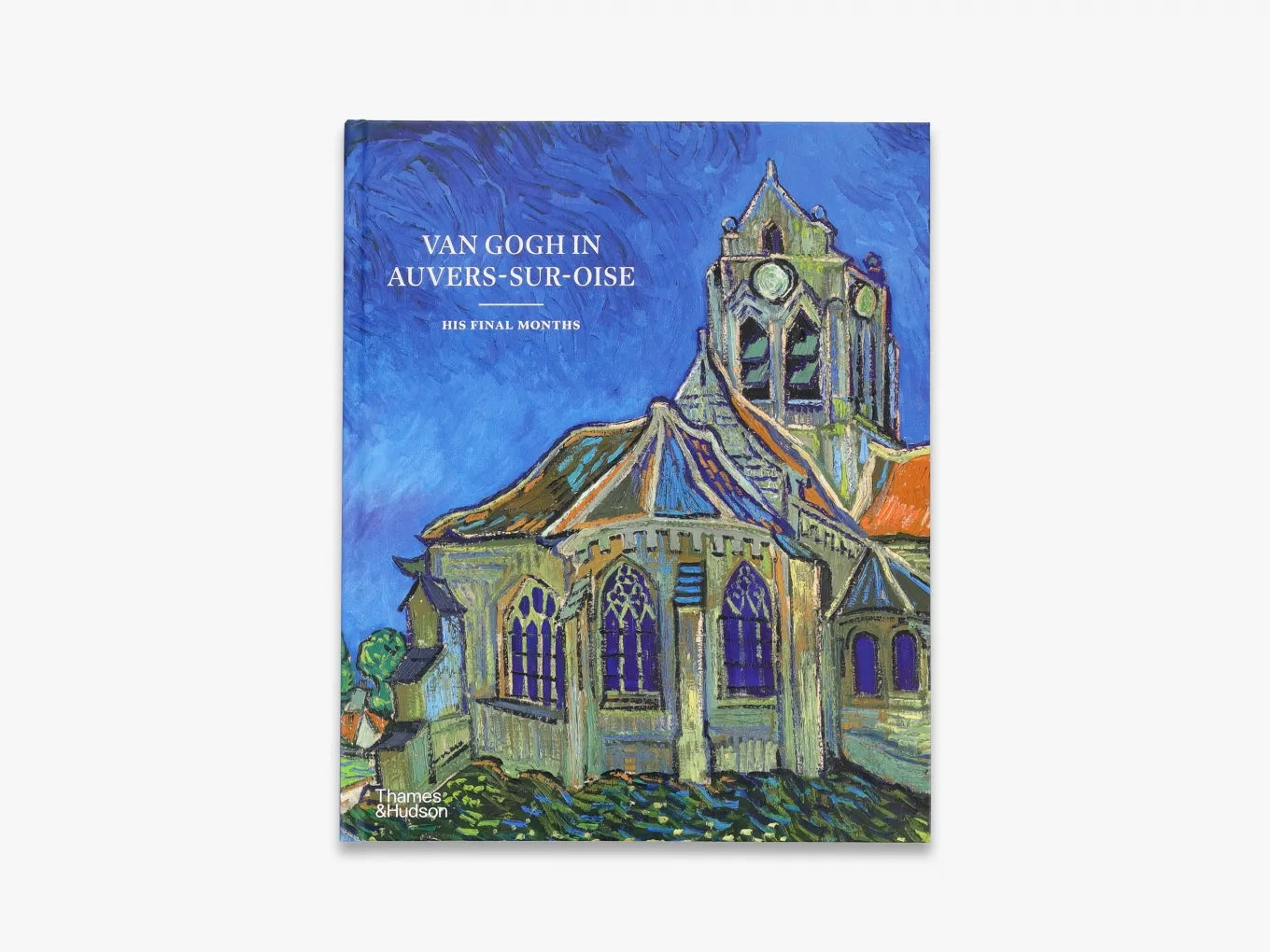Van Gogh in Auvers-sur-Oise. His Final Months